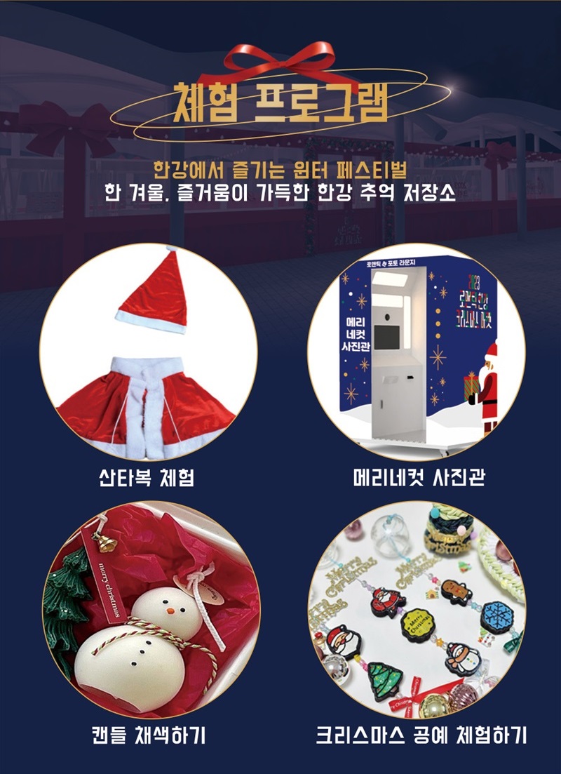 메리마켓 크리스마스&뉴이어 X 스몰 럭셔리. 레드마켓 알록달록 로맨틱을 선사하는 크리스마스 시즈널 상품 골드마켓 나를 위한 소소하지만 확실한 행복을 주는 작은 사치품 체험 프로그램 한강에서 즐기는 윈터 페스티벌 한겨울, 즐거움이 가득한 한강 추억 저장소. 산타복 체험, 메리네컷 사진관, 캔들 채색하기, 크리스마스 공예 체험하기