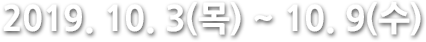 2019.10.3(목) ~ 10.9(수)