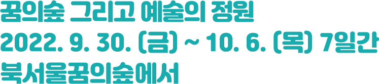 꿈의 숲 그리고 예술의 정원 / 2022. 9. 30. (금) ~ 10. 6. (목) 7일간 /북서울꿈의숲에서 