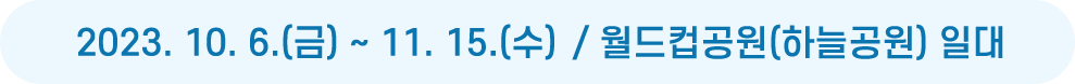 2023. 10. 6.(금) ~ 11. 15.(수) 예정 / 월드컵공원(하늘공원) 일대