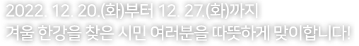 겨울 한강을 찾은 시민 여러분들을 따뜻하게 맞이합니다!